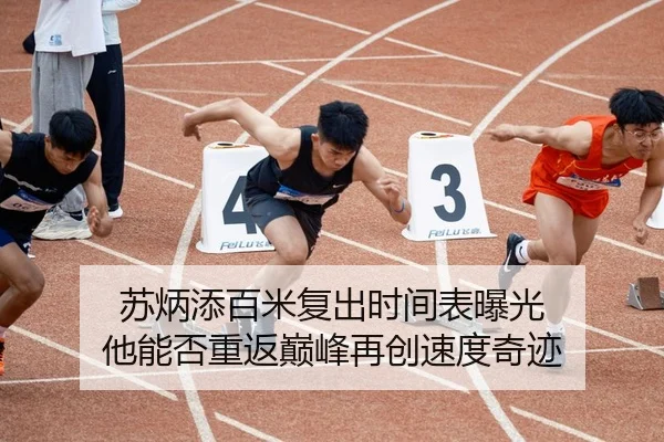 苏炳添百米复出时间表曝光 他能否重返巅峰再创速度奇迹